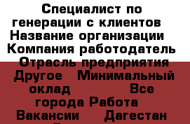 Специалист по генерации с клиентов › Название организации ­ Компания-работодатель › Отрасль предприятия ­ Другое › Минимальный оклад ­ 43 000 - Все города Работа » Вакансии   . Дагестан респ.,Геологоразведка п.